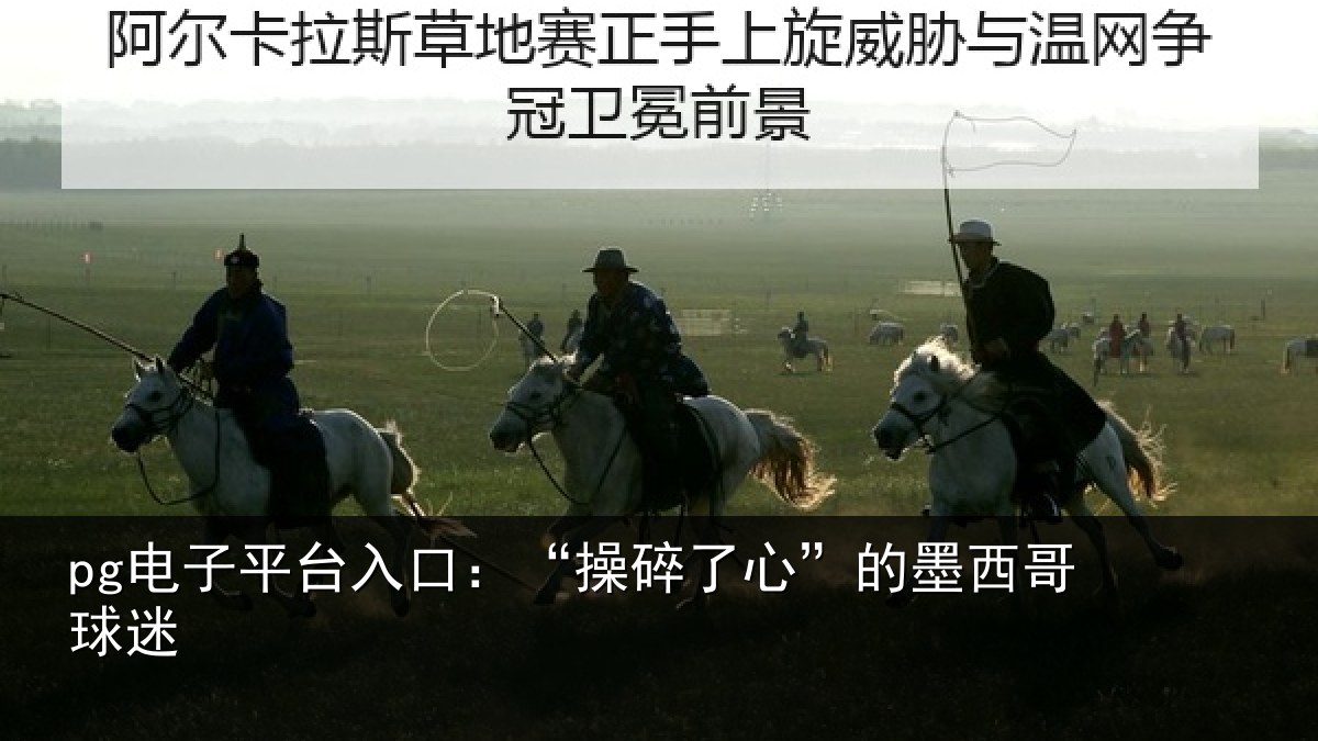 pg电子平台入口：“操碎了心”的墨西哥球迷