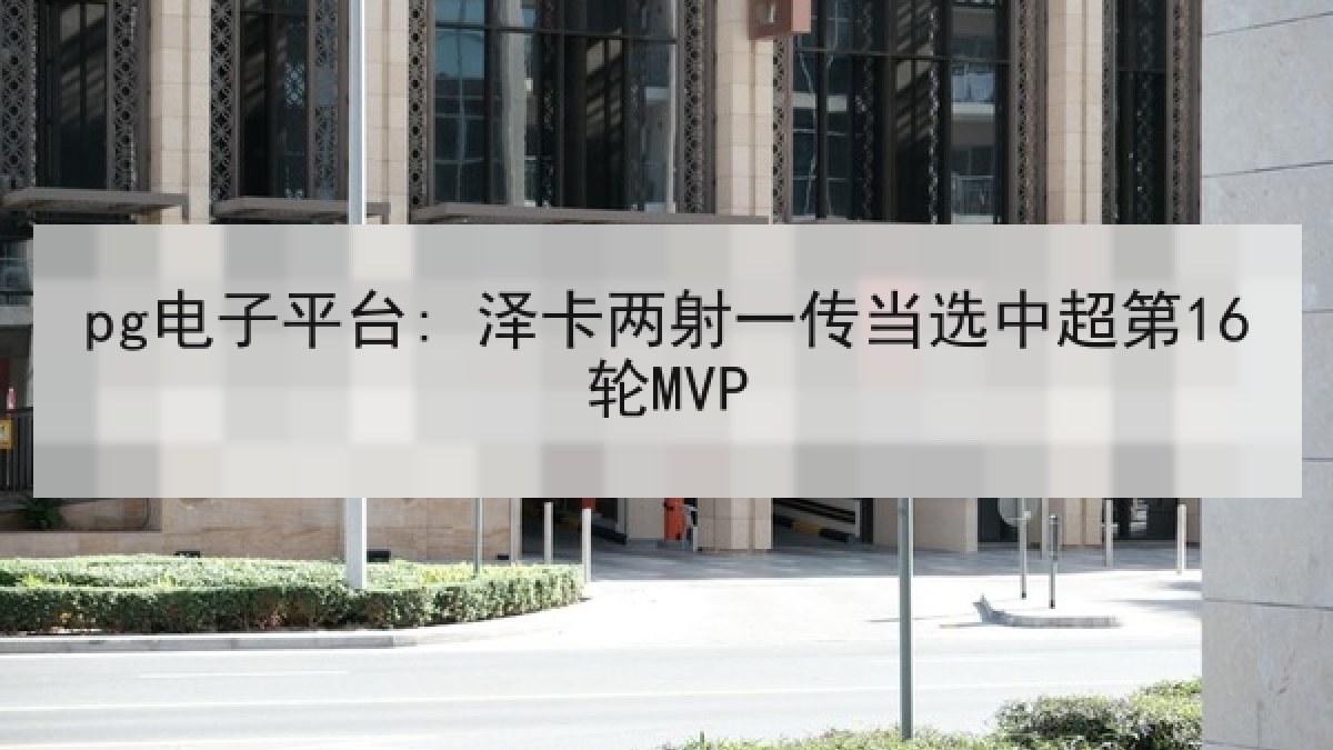 pg电子平台: 泽卡两射一传当选中超第16轮MVP pg电子平台: 泽卡两射一传当选中超第16轮MVP