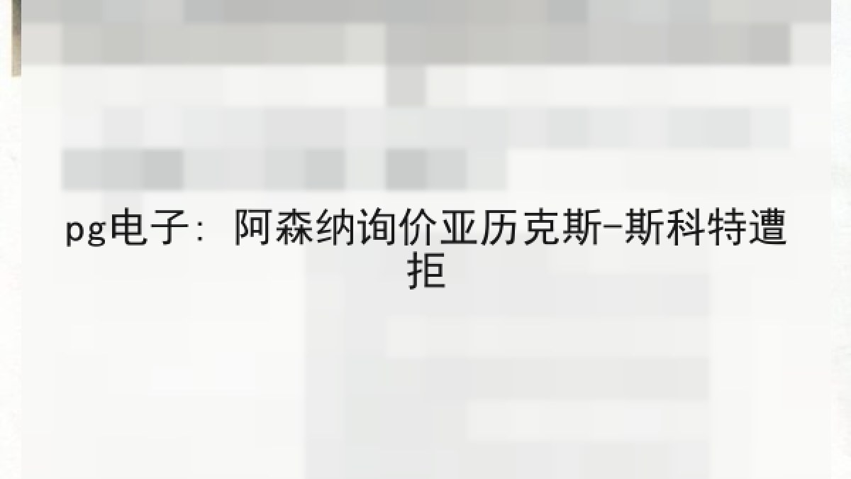 pg电子: 阿森纳询价亚历克斯-斯科特遭拒 pg电子: 阿森纳询价亚历克斯-斯科特遭拒