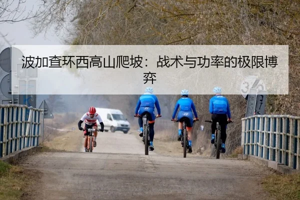 波加查环西高山爬坡：战术与功率的极限博弈