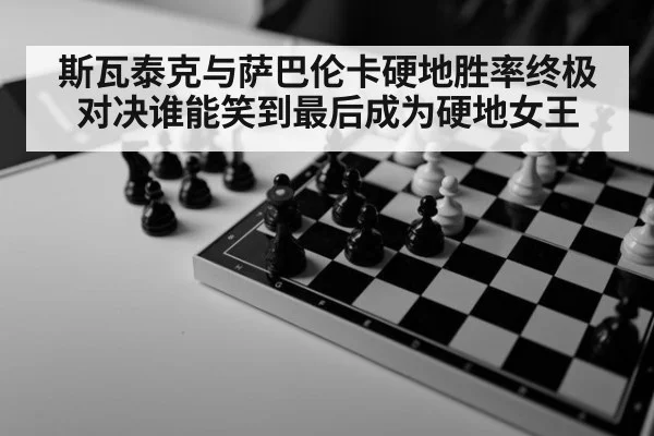 斯瓦泰克与萨巴伦卡硬地胜率终极对决谁能笑到最后成为硬地女王