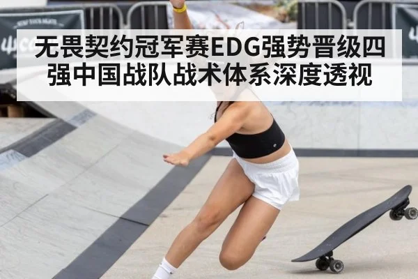无畏契约冠军赛EDG强势晋级四强中国战队战术体系深度透视
