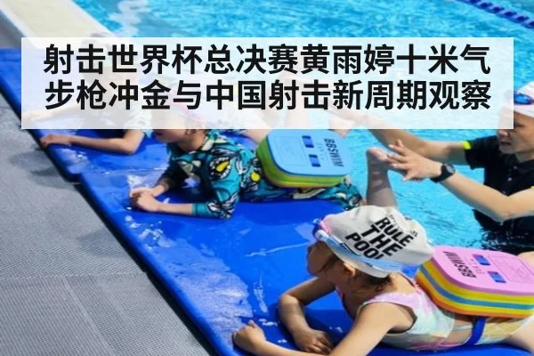射击世界杯总决赛黄雨婷十米气步枪冲金与中国射击新周期观察
